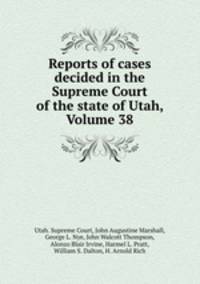 Reports of cases decided in the Supreme Court of the state of Utah, Volume 38