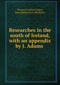Researches in the south of Ireland, with an appendix by J. Adams .