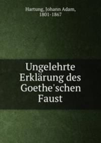 Ungelehrte Erklrung des Goethe`schen Faust