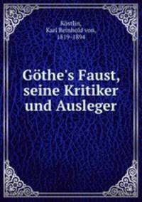 Gthe`s Faust, seine Kritiker und Ausleger
