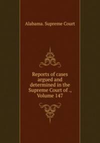 Reports of cases argued and determined in the Supreme Court of ., Volume 147