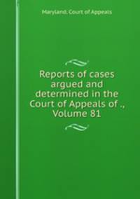 Reports of cases argued and determined in the Court of Appeals of ., Volume 81
