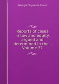 Reports of cases in law and equity, argued and determined in the ., Volume 27