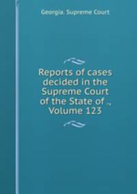 Reports of cases decided in the Supreme Court of the State of ., Volume 123