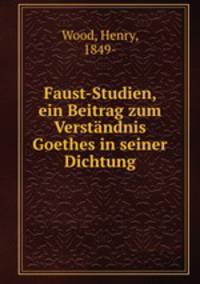 Faust-Studien, ein Beitrag zum Verstndnis Goethes in seiner Dichtung