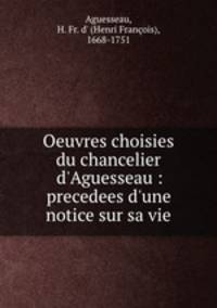 Oeuvres choisies du chancelier d`Aguesseau : precedees d`une notice sur sa vie