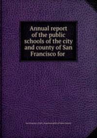 Annual report of the public schools of the city and county of San Francisco for