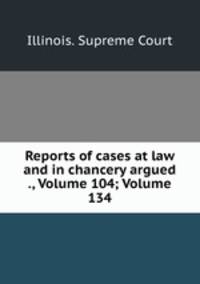 Reports of cases at law and in chancery argued ., Volume 104; Volume 134