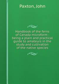 Handbook of the ferns of Canada microform : being a plain and practical guide to amateurs in the study and cultivation of the native species