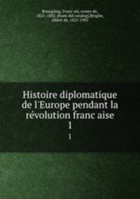 Histoire diplomatique de l`Europe pendant la revolution francaise. 1