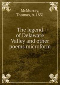 The legend of Delaware Valley and other poems microform