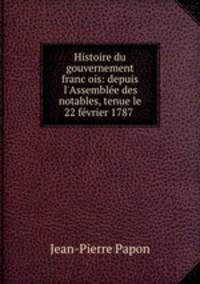 Histoire du gouvernement francois: depuis l`Assemble des notables, tenue le 22 fvrier 1787 .