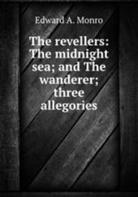 The revellers: The midnight sea; and The wanderer; three allegories