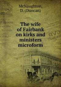 The wife of Fairbank on kirks and ministers microform