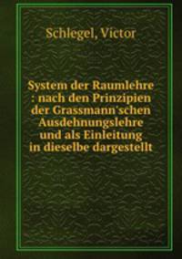 System der Raumlehre : nach den Prinzipien der Grassmann`schen Ausdehnungslehre und als Einleitung in dieselbe dargestellt