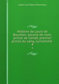 Histoire de Louis de Bourbon, second de nom, prince de Cond, premier prince du sang, surnomm .. 4