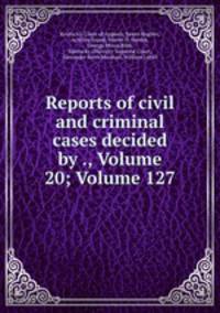 Reports of civil and criminal cases decided by ., Volume 20; Volume 127