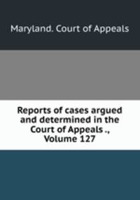 Reports of cases argued and determined in the Court of Appeals ., Volume 127