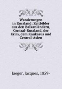 Wanderungen in Russland; Zeitbilder aus den Balkanlndern, Central-Russland, der Krim, dem Kaukasus und Central-Asien