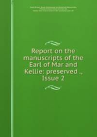 Report on the manuscripts of the Earl of Mar and Kellie: preserved ., Issue 2