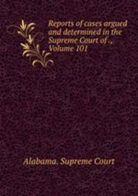 Reports of cases argued and determined in the Supreme Court of ., Volume 101