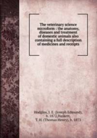 The veterinary science microform : the anatomy, diseases and treatment of domestic animals also containing a full description of medicines and receipts
