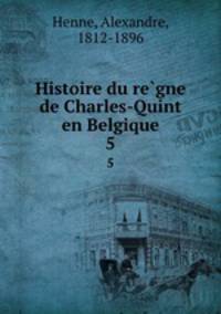 Histoire du regne de Charles-Quint en Belgique. 5