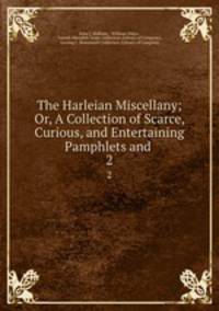 The Harleian Miscellany; Or, A Collection of Scarce, Curious, and Entertaining Pamphlets and .. 2