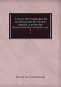 Histoire philosophique de la rvolution de France: depuis la premire Assemble des notables en .. 1