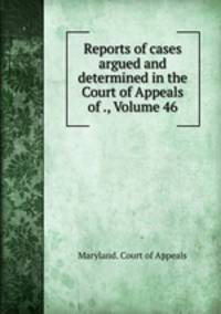 Reports of cases argued and determined in the Court of Appeals of ., Volume 46