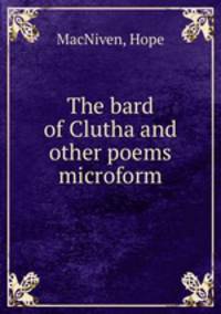The bard of Clutha and other poems microform