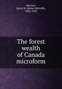 The forest wealth of Canada microform