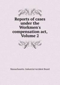 Reports of cases under the Workmen`s compensation act, Volume 2