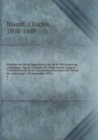 Histoire des livres populaires, ou, de la litterature du colportage, depuis l`origine de l`imprimerie jusqu`a l`etablissement de la Commission d`examen des livres du colportage--30 novembre 1852;. 2