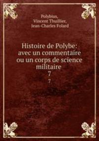 Histoire de Polybe: avec un commentaire ou un corps de science militaire .. 7