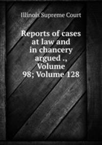 Reports of cases at law and in chancery argued ., Volume 98; Volume 128