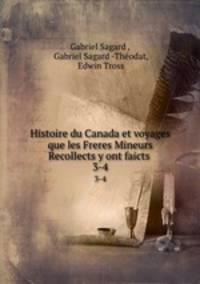 Histoire du Canada et voyages que les Freres Mineurs Recollects y ont faicts .. 3-4