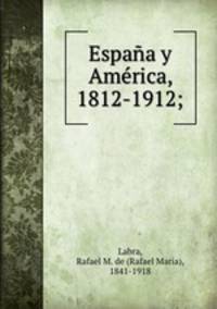 Espaa y Amrica, 1812-1912;