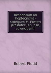 Responsum ad hoplocrisma-spongum M. Fosteri presbiteri, ab ipso, ad unguenti .