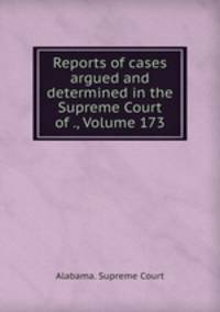 Reports of cases argued and determined in the Supreme Court of ., Volume 173