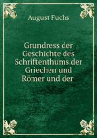 Grundress der Geschichte des Schriftenthums der Griechen und Rmer und der .