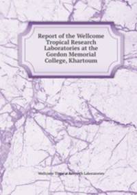 Report of the Wellcome Tropical Research Laboratories at the Gordon Memorial College, Khartoum