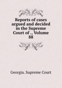 Reports of cases argued and decided in the Supreme Court of ., Volume 88