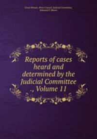 Reports of cases heard and determined by the Judicial Committee ., Volume 11