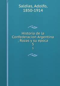 Historia de la Confederacion Argentina ; Rozas y su epoca. 5