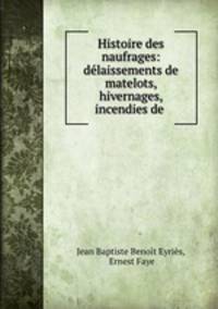 Histoire des naufrages: dlaissements de matelots, hivernages, incendies de .