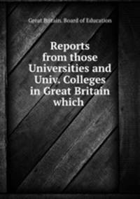 Reports from those Universities and Univ. Colleges in Great Britain which .