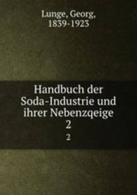 Handbuch der Soda-Industrie und ihrer Nebenzqeige. 2