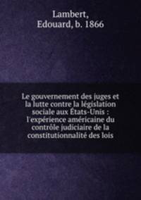 Le gouvernement des juges et la lutte contre la lgislation sociale aux tats-Unis : l`exprience amricaine du contrle judiciaire de la constitutionnalit des lois