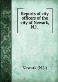 Reports of city officers of the city of Newark, N.J. .